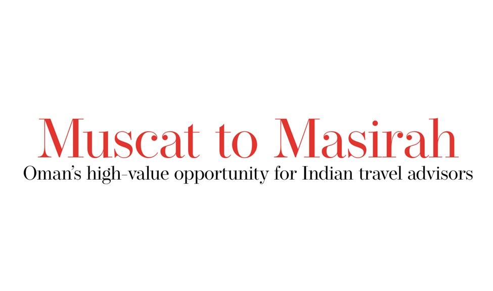 Muscat to Masirah: Oman’s high-value opportunity for Indian travel advisors