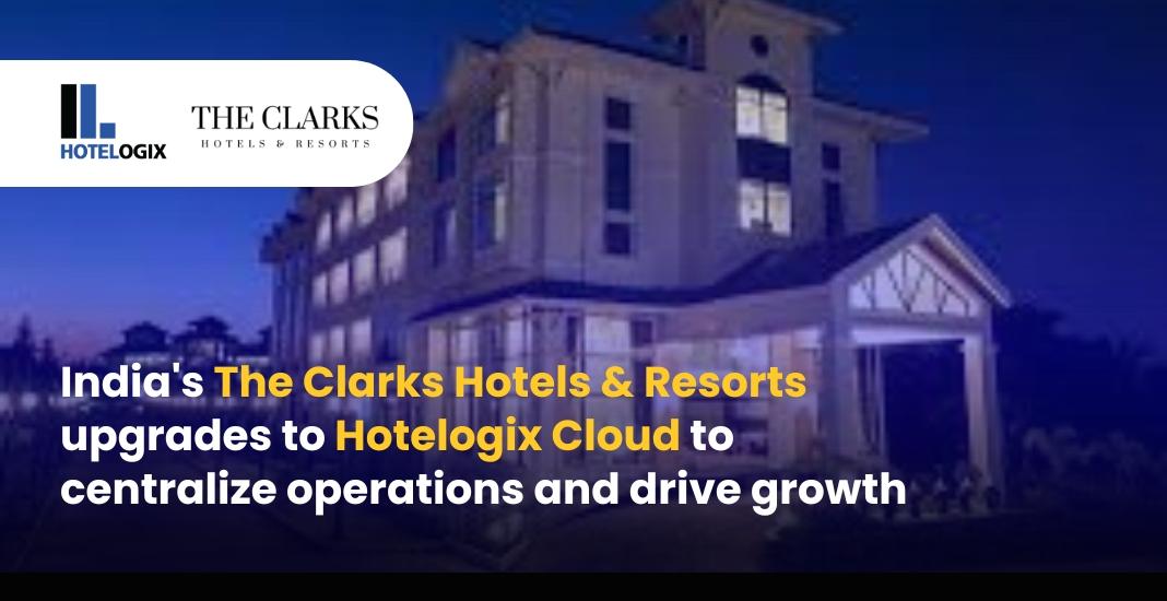 The Clarks Hotels & Resorts centralises operations with Hotelogix Cloud  
